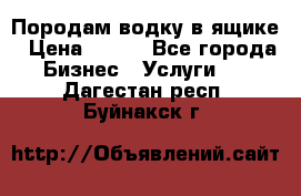 Породам водку в ящике › Цена ­ 950 - Все города Бизнес » Услуги   . Дагестан респ.,Буйнакск г.